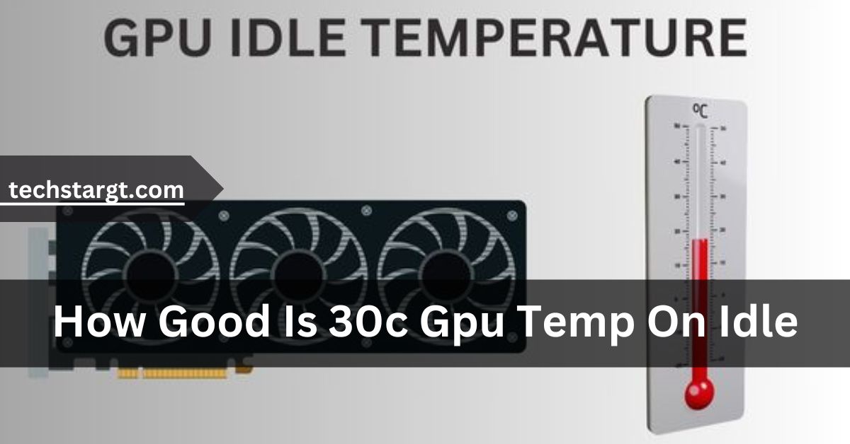 How Good Is 30c Gpu Temp On Idle