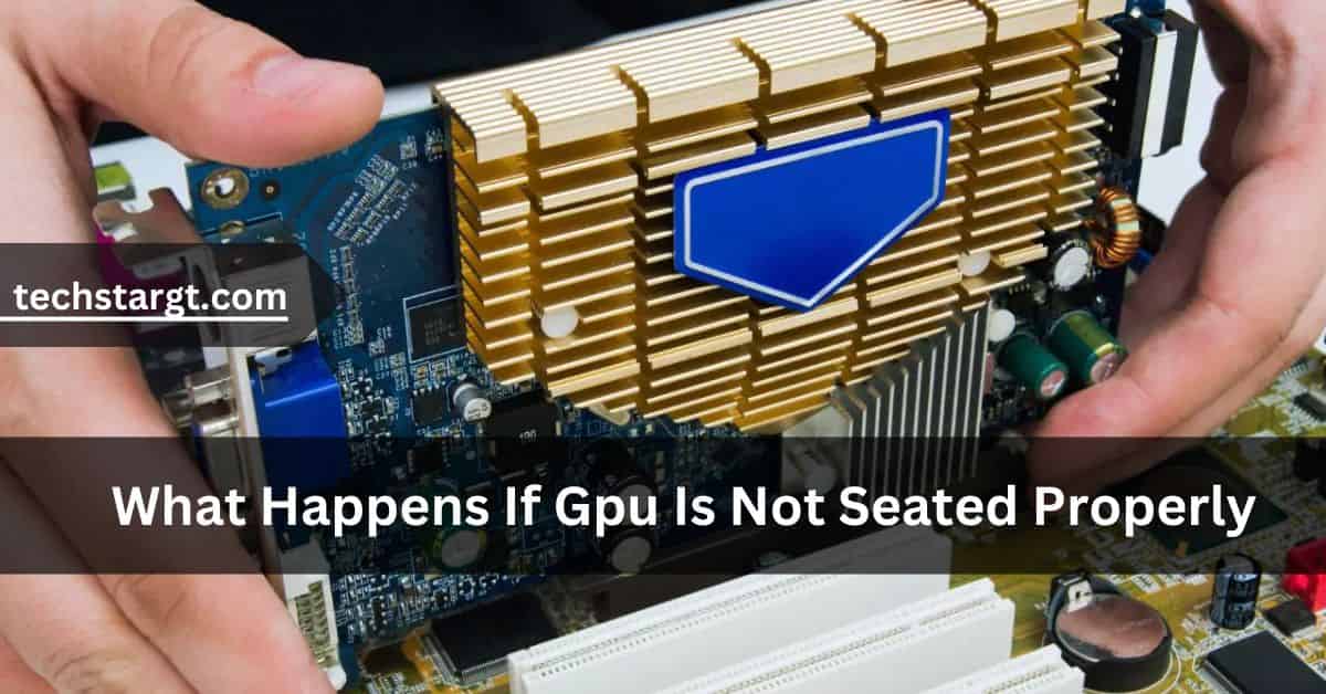 What Happens If Gpu Is Not Seated Properly